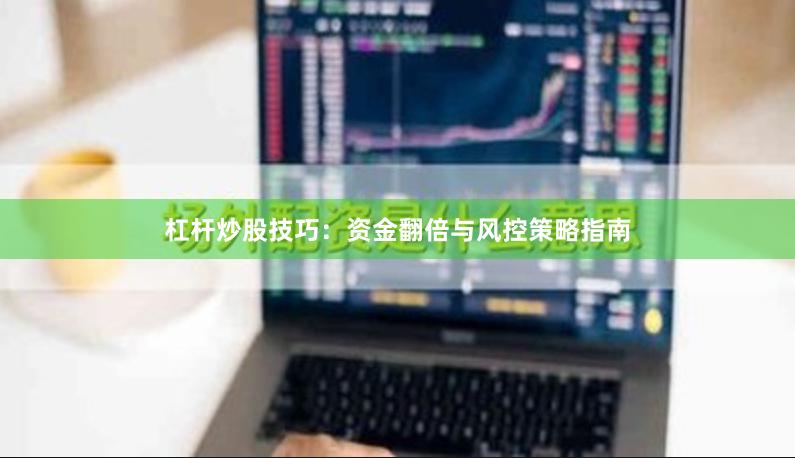 杠杆炒股技巧:资金翻倍与风控策略指南