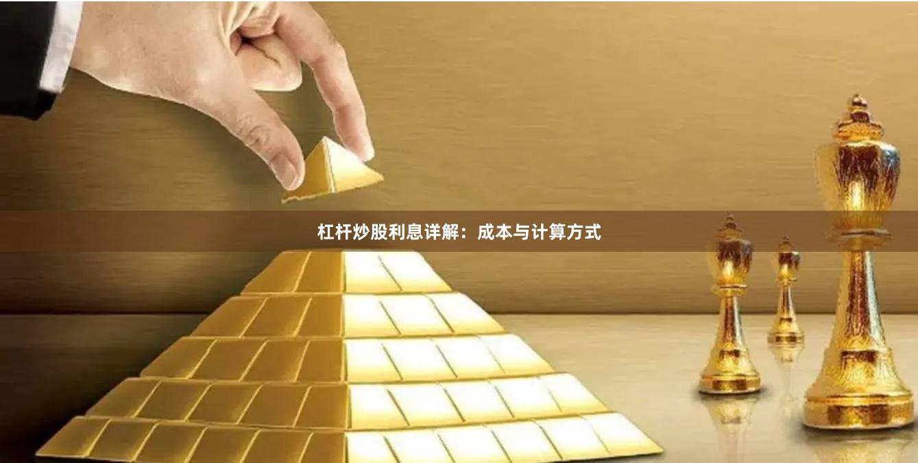 杠杆炒股利息详解：成本与计算方式
