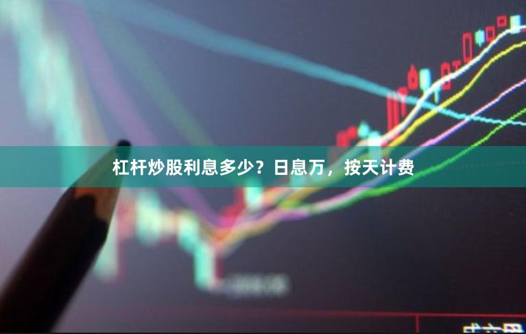 杠杆炒股利息多少？日息万，按天计费