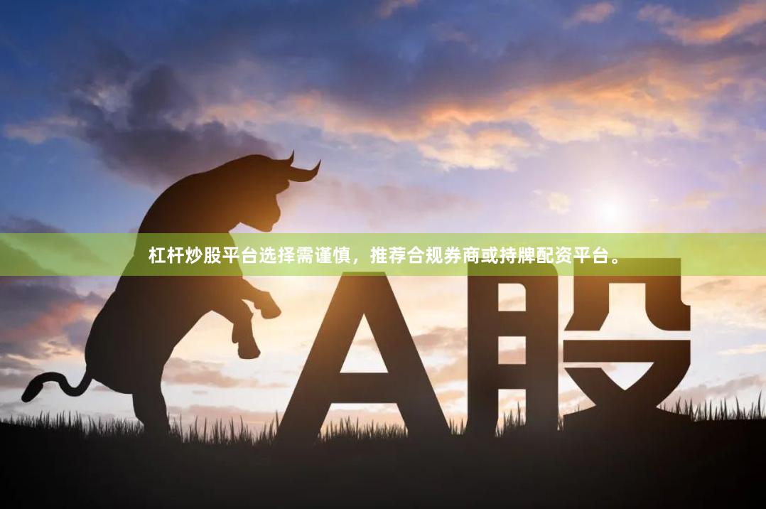 杠杆炒股平台选择需谨慎，推荐合规券商或持牌配资平台。