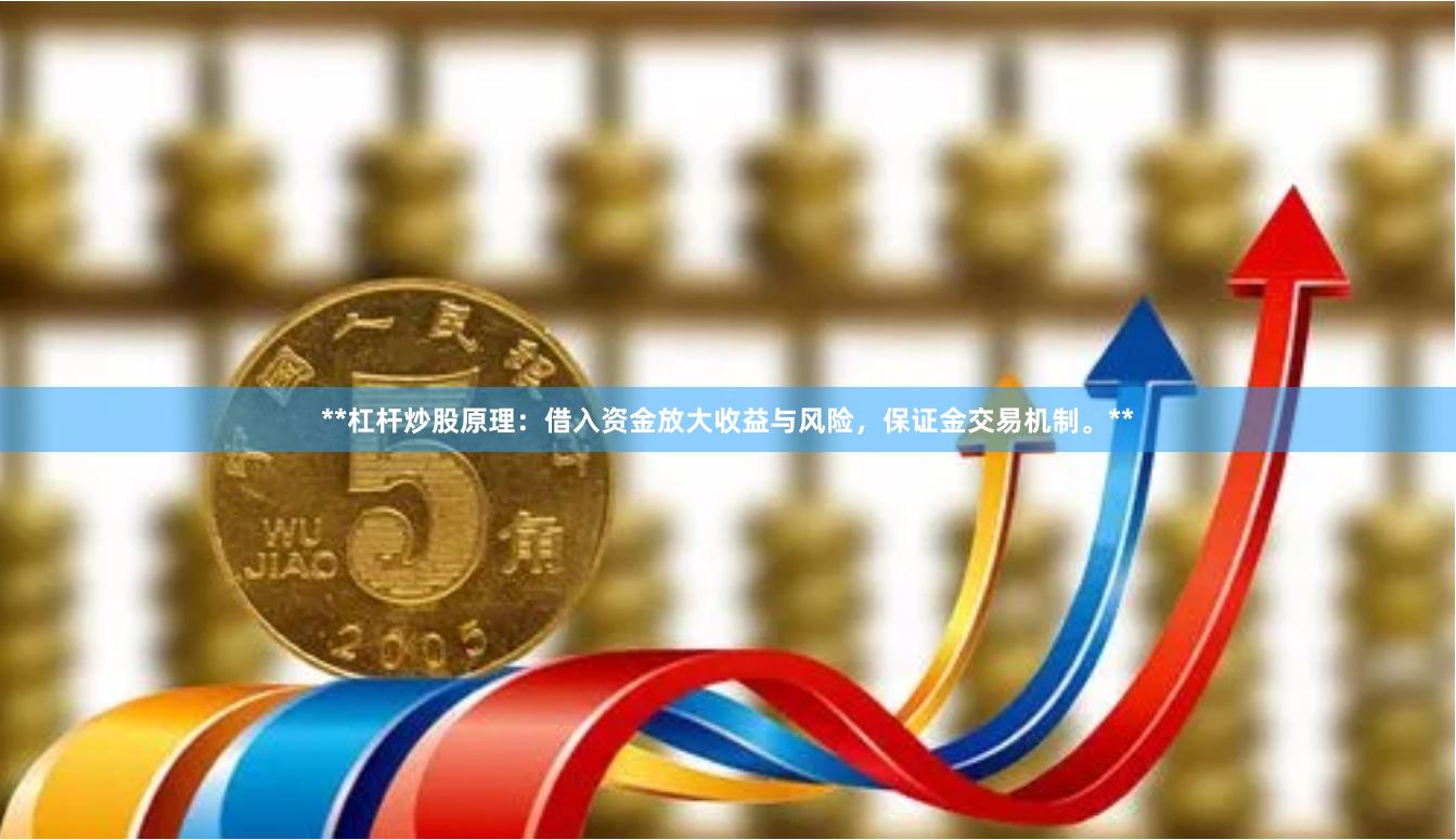 **杠杆炒股原理:借入资金放大收益与风险,保证金交易机制。**