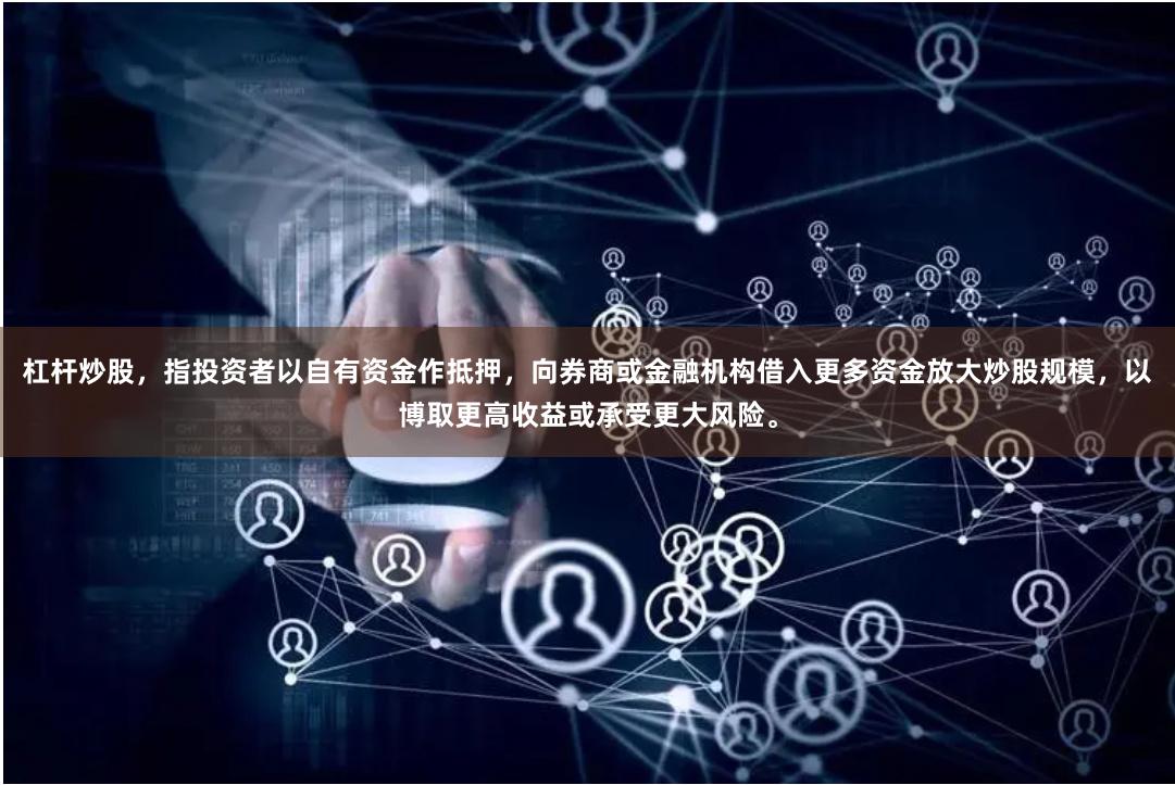 杠杆炒股,指投资者以自有资金作抵押,向券商或金融机构借入更多资金放大炒股规模,以博取更高收益或承受更大风险。