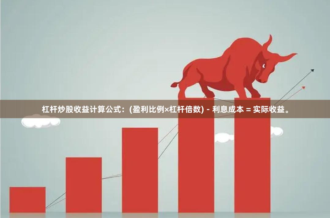 杠杆炒股收益计算公式：(盈利比例×杠杆倍数) - 利息成本 = 实际收益。