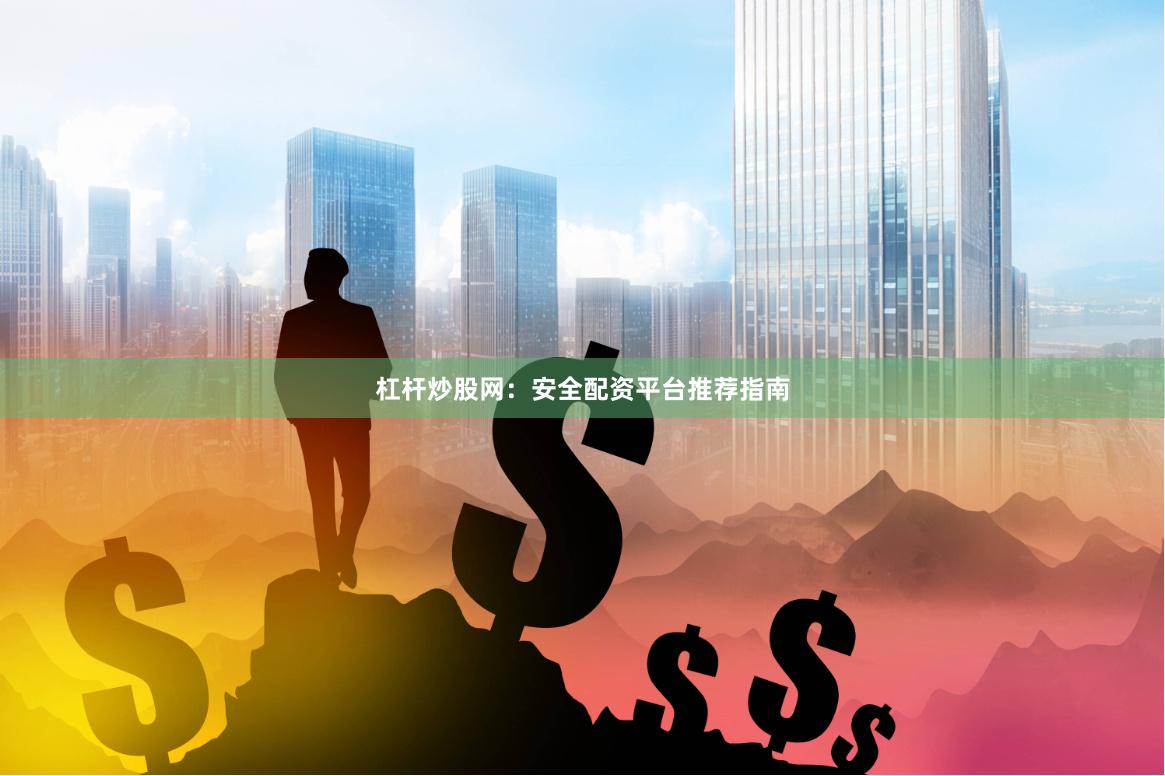 杠杆炒股网：安全配资平台推荐指南