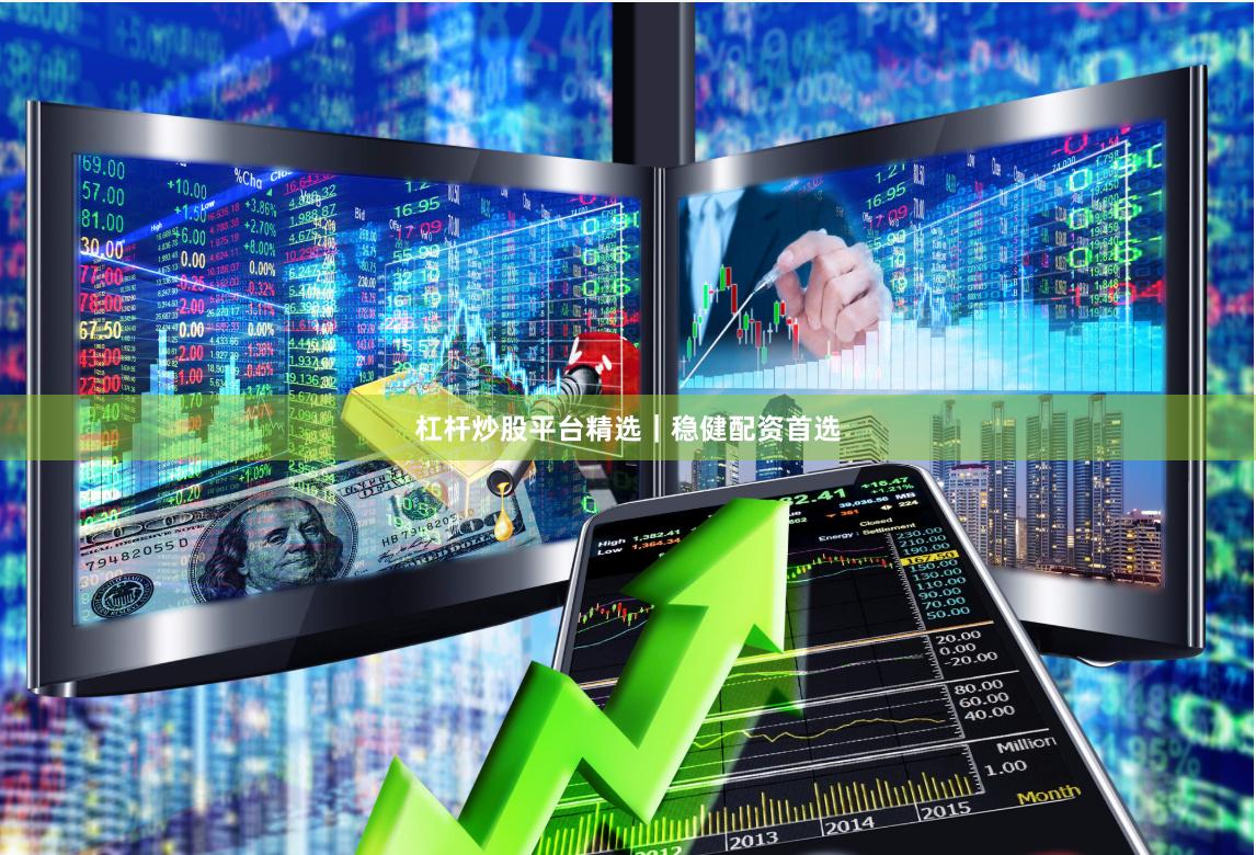 杠杆炒股平台精选｜稳健配资首选