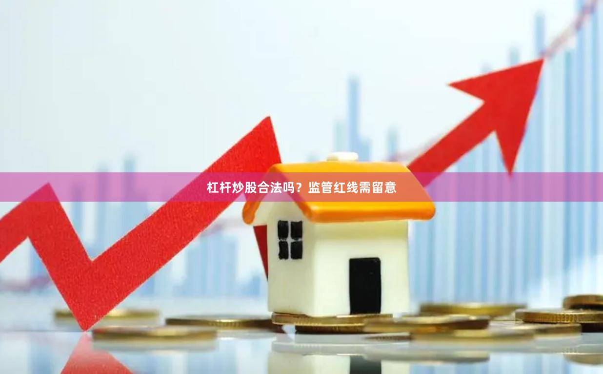 杠杆炒股合法吗?监管红线需留意