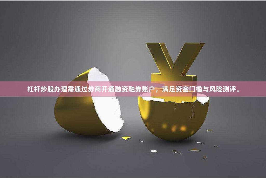杠杆炒股办理需通过券商开通融资融券账户,满足资金门槛与风险测评。