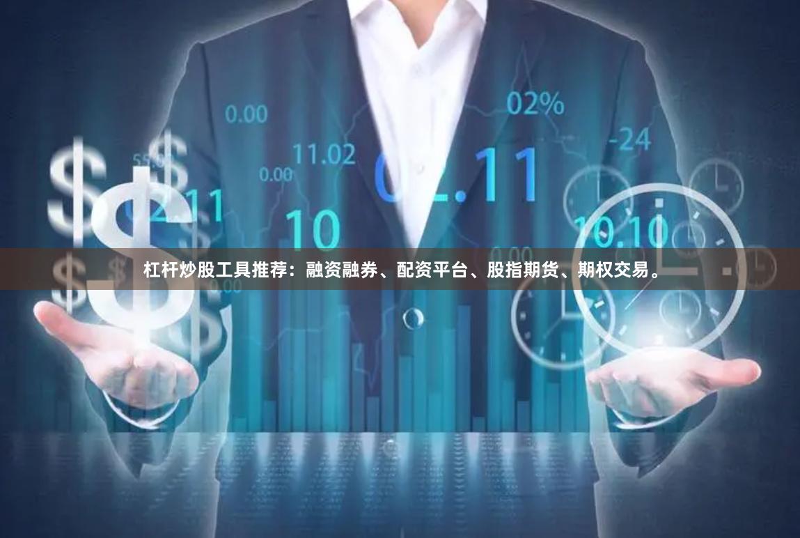 杠杆炒股工具推荐：融资融券、配资平台、股指期货、期权交易。
