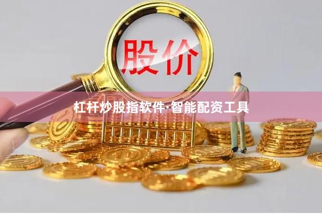 杠杆炒股指软件·智能配资工具