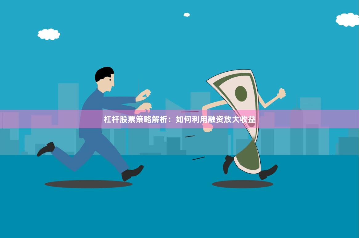 杠杆股票策略解析：如何利用融资放大收益