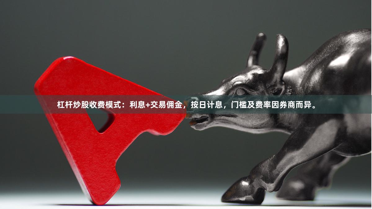 杠杆炒股收费模式：利息+交易佣金，按日计息，门槛及费率因券商而异。