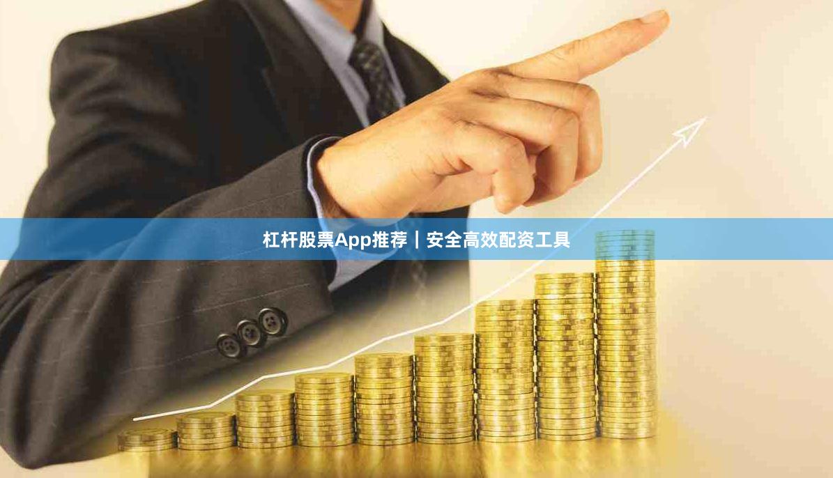 杠杆股票App推荐｜安全高效配资工具