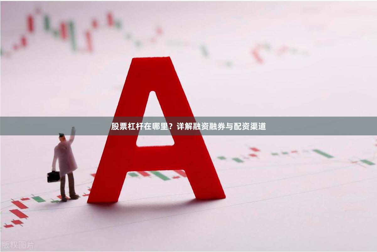 股票杠杆在哪里？详解融资融券与配资渠道
