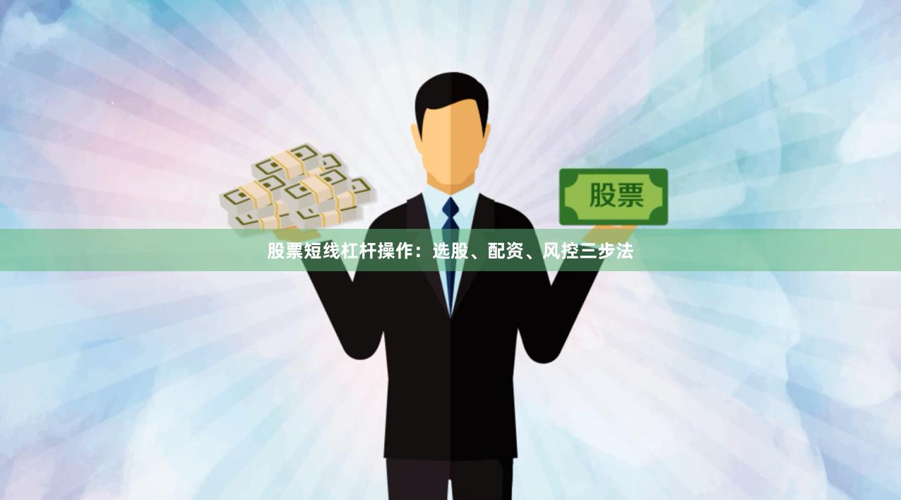 股票短线杠杆操作:选股、配资、风控三步法