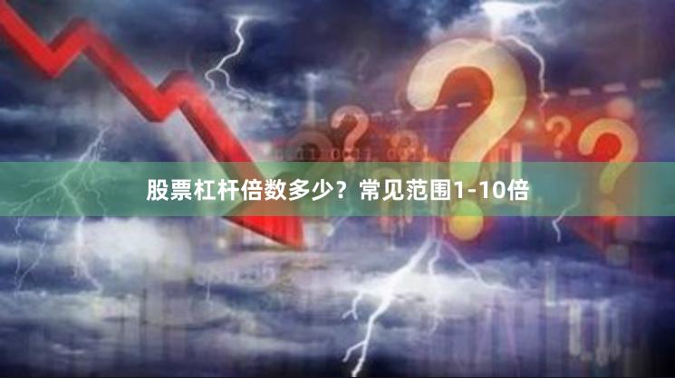 股票杠杆倍数多少？常见范围1-10倍