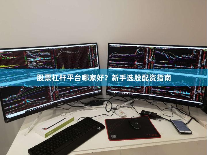 股票杠杆平台哪家好？新手选股配资指南