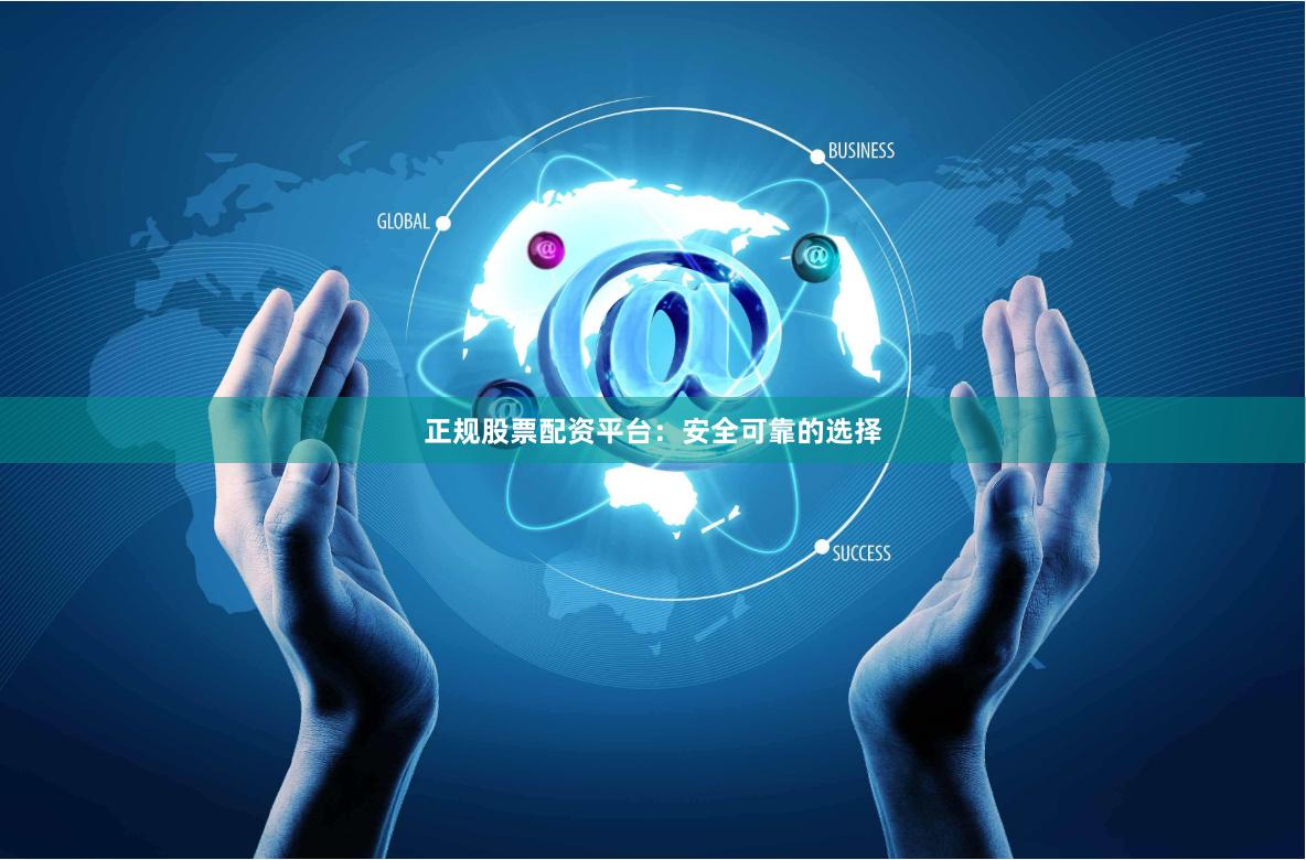 正规股票配资平台:安全可靠的选择