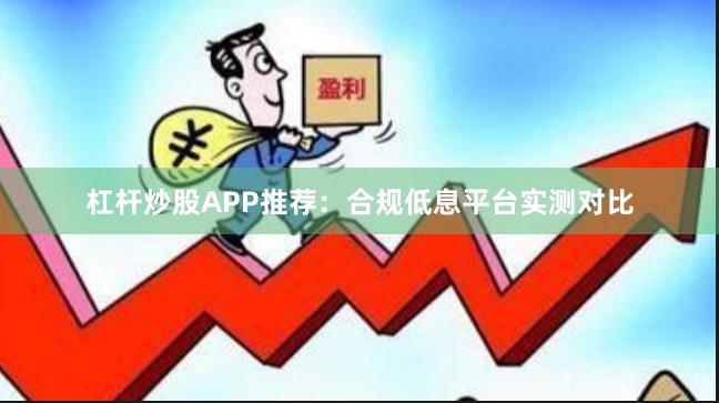 杠杆炒股APP推荐：合规低息平台实测对比