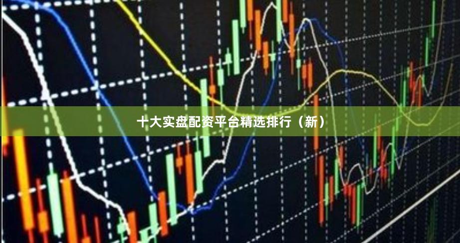 十大实盘配资平台精选排行（新）