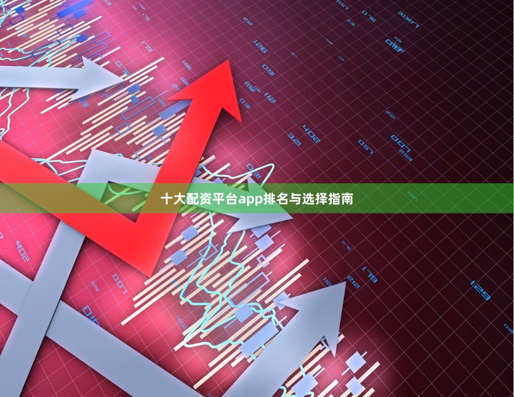 十大配资平台app排名与选择指南