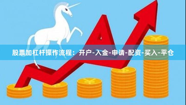 股票加杠杆操作流程：开户-入金-申请-配资-买入-平仓