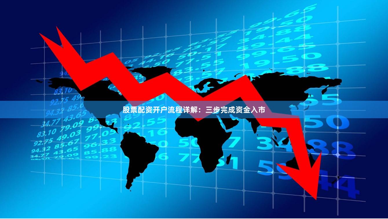 股票配资开户流程详解：三步完成资金入市
