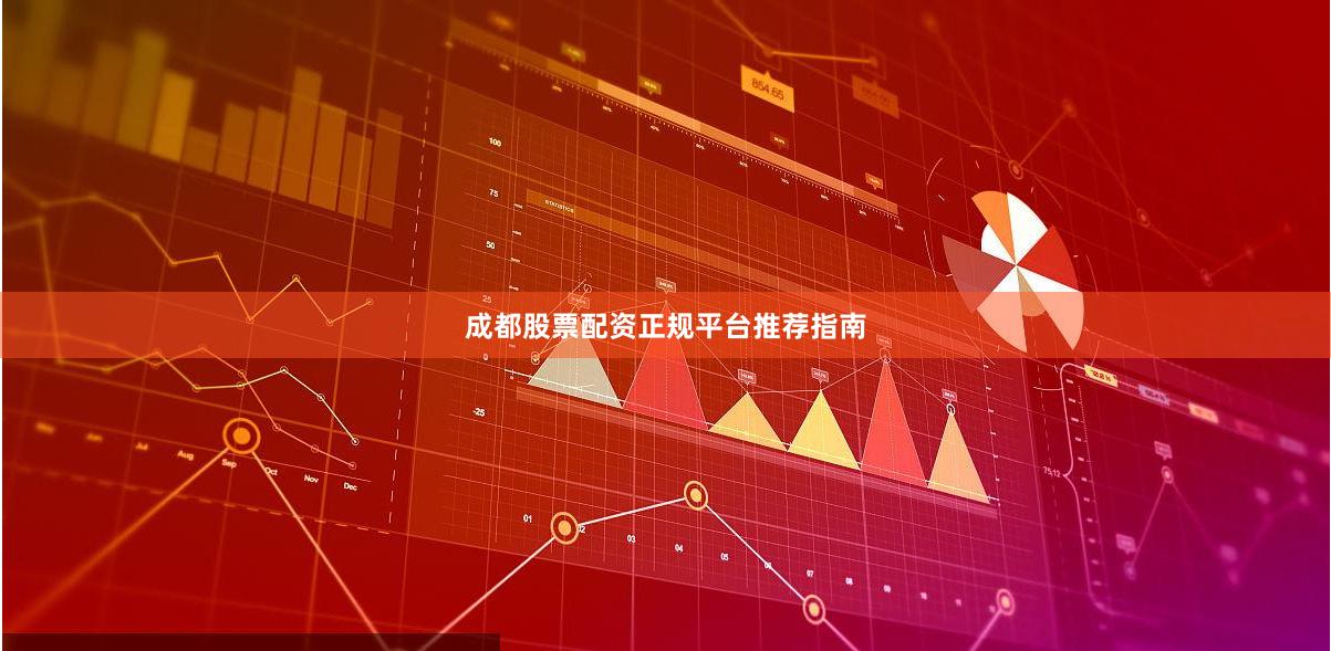 成都股票配资正规平台推荐指南