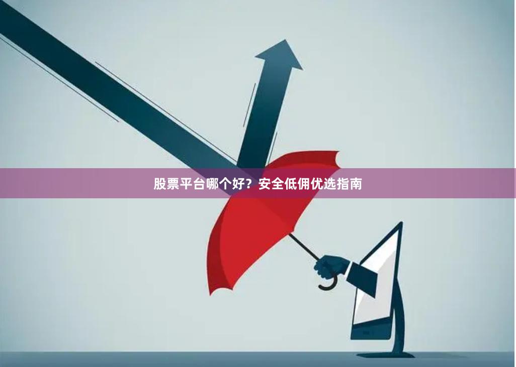 股票平台哪个好？安全低佣优选指南