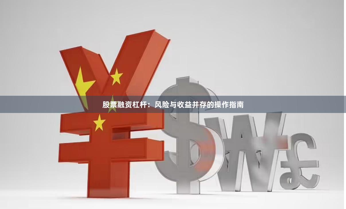 股票融资杠杆：风险与收益并存的操作指南