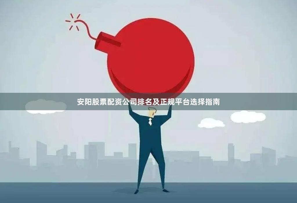 安阳股票配资公司排名及正规平台选择指南
