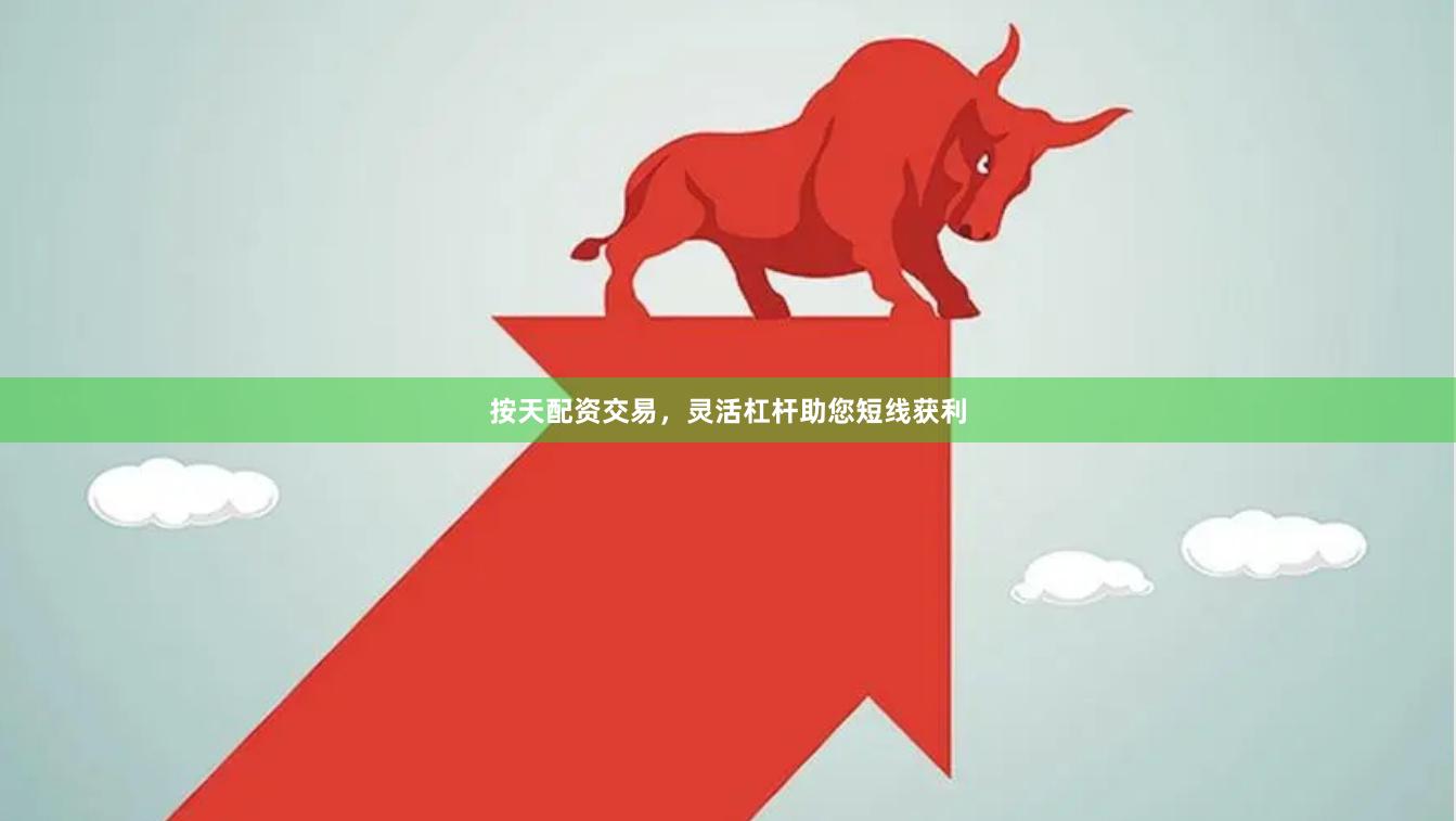 按天配资交易，灵活杠杆助您短线获利
