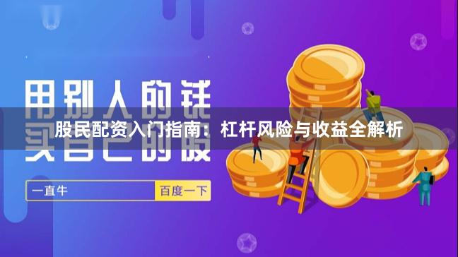 股民配资入门指南：杠杆风险与收益全解析
