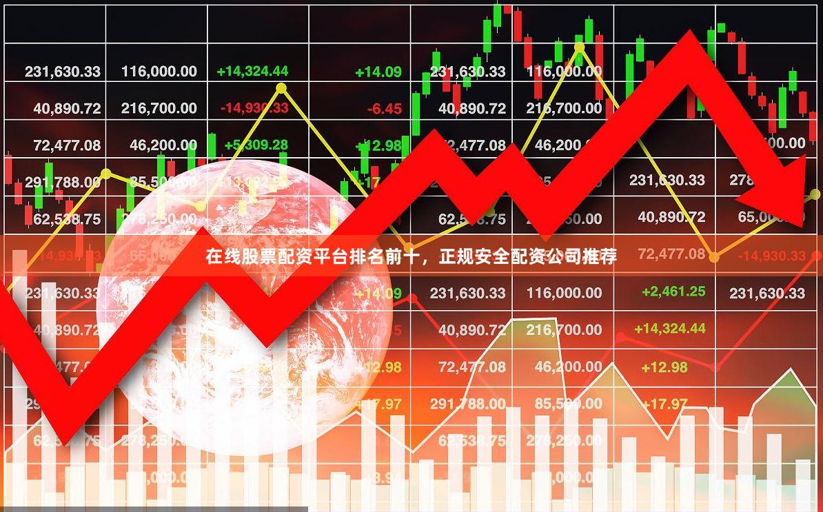 在线股票配资平台排名前十，正规安全配资公司推荐