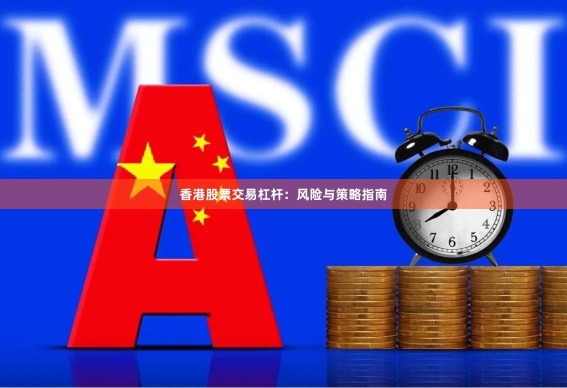 香港股票交易杠杆：风险与策略指南