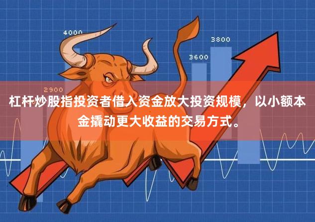 杠杆炒股指投资者借入资金放大投资规模，以小额本金撬动更大收益的交易方式。