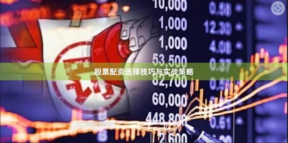 股票配资选择技巧与实战策略