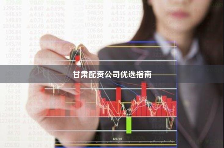 甘肃配资公司优选指南