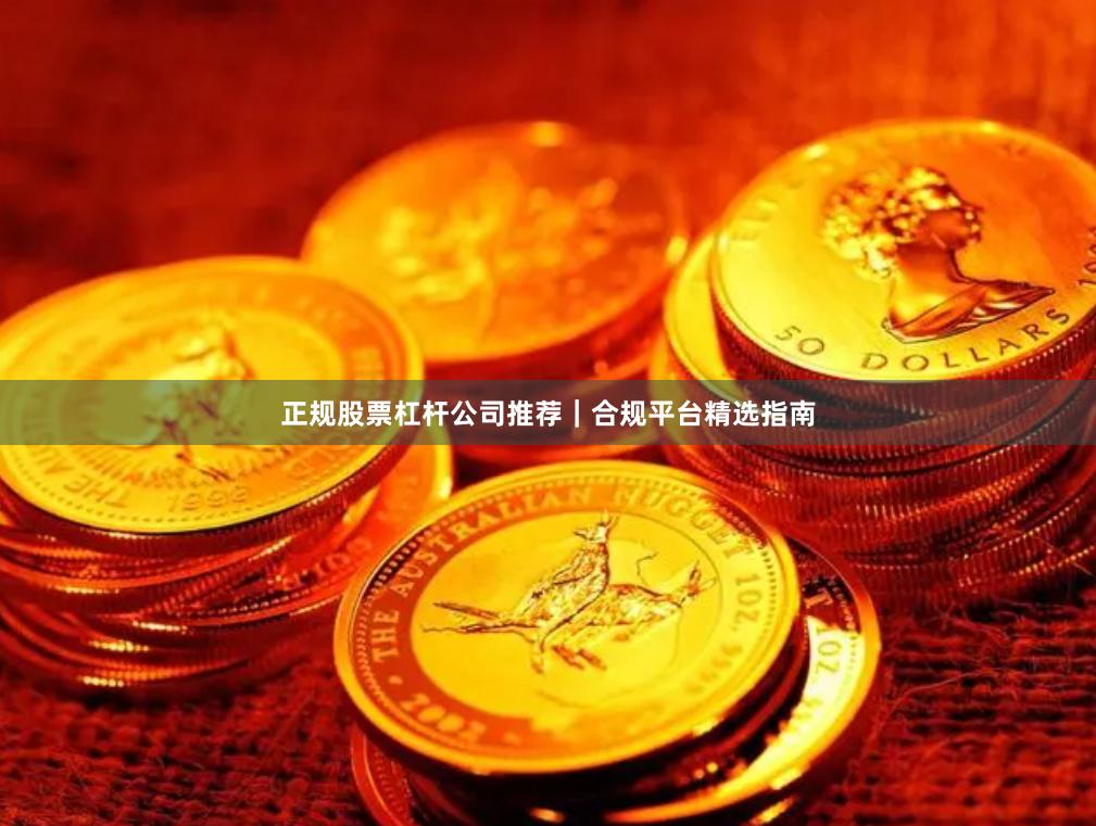 正规股票杠杆公司推荐｜合规平台精选指南