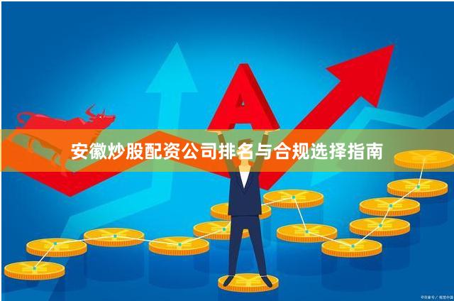 安徽炒股配资公司排名与合规选择指南
