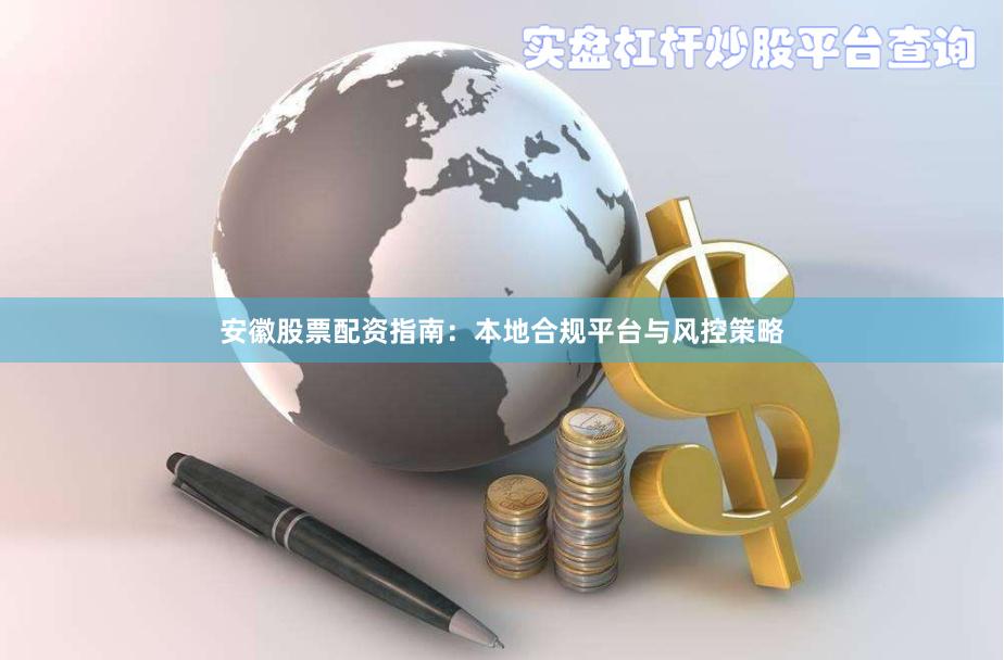 安徽股票配资指南：本地合规平台与风控策略