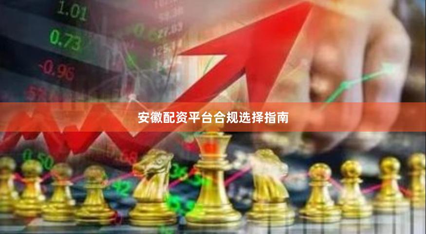 安徽配资平台合规选择指南
