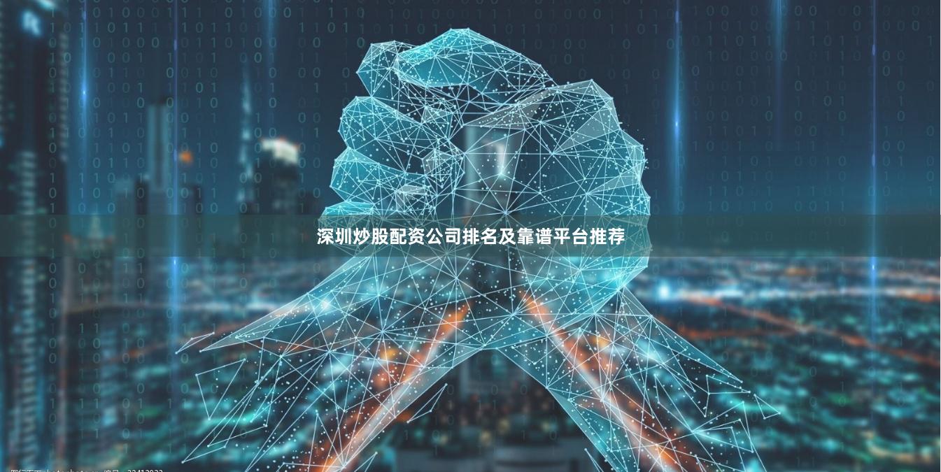深圳炒股配资公司排名及靠谱平台推荐