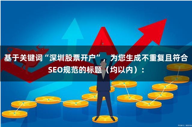 基于关键词“深圳股票开户”,为您生成不重复且符合SEO规范的标题(均以内):