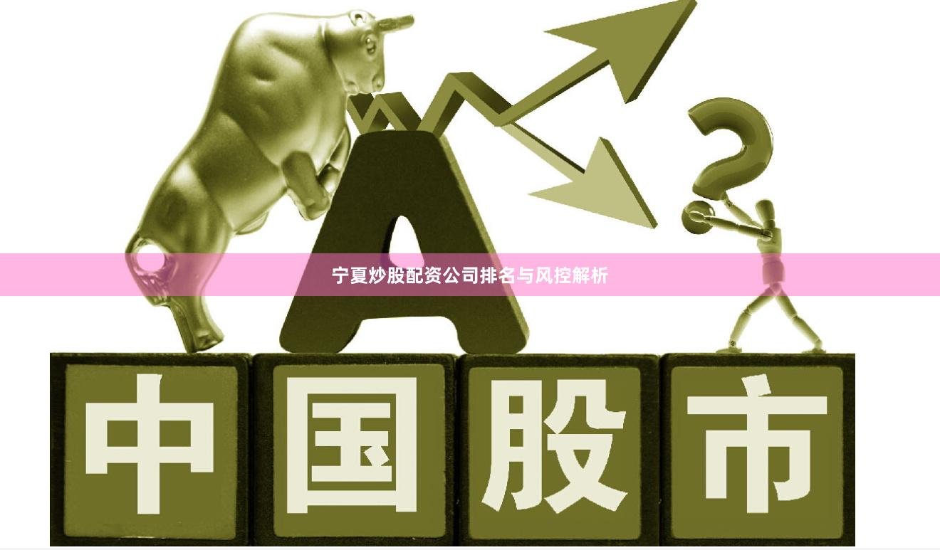 宁夏炒股配资公司排名与风控解析