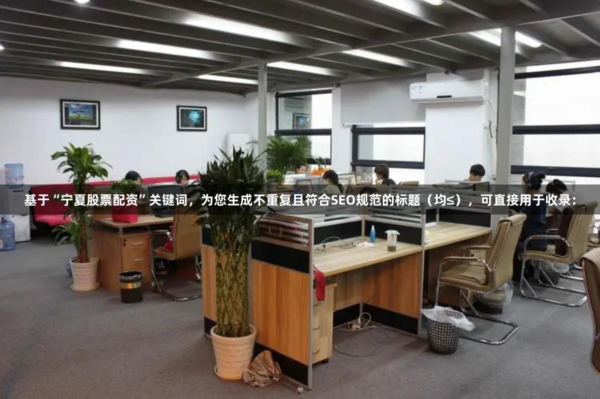 基于“宁夏股票配资”关键词，为您生成不重复且符合SEO规范的标题（均≤），可直接用于收录：