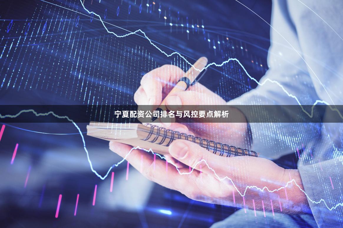 宁夏配资公司排名与风控要点解析
