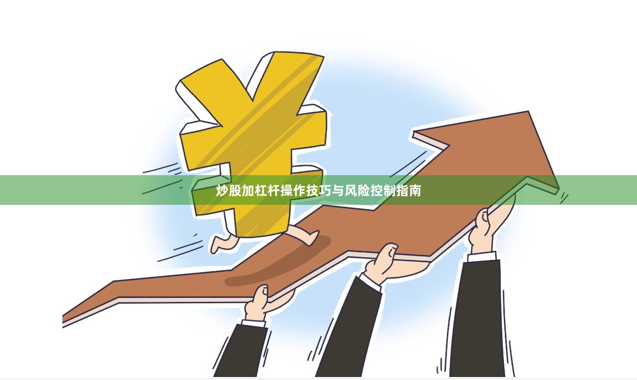炒股加杠杆操作技巧与风险控制指南