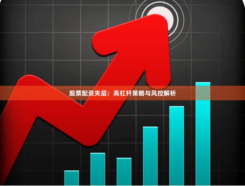 股票配资夹层：高杠杆策略与风控解析