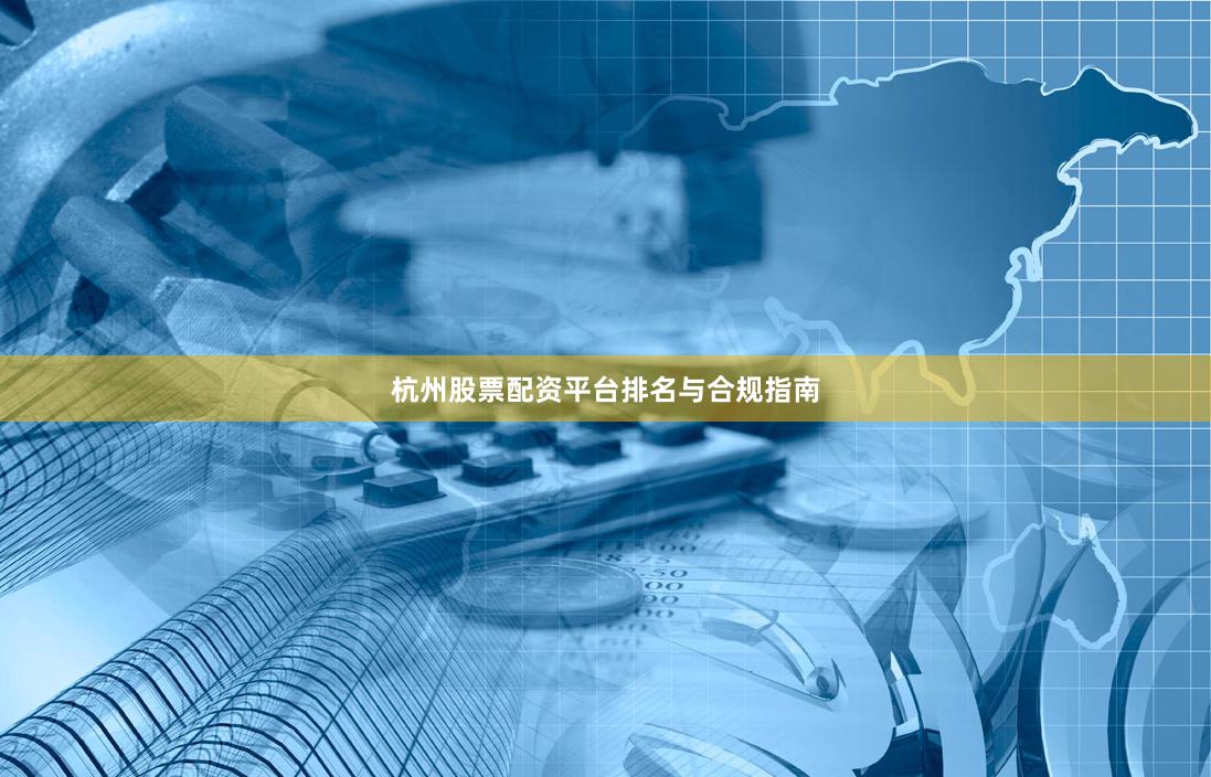 杭州股票配资平台排名与合规指南