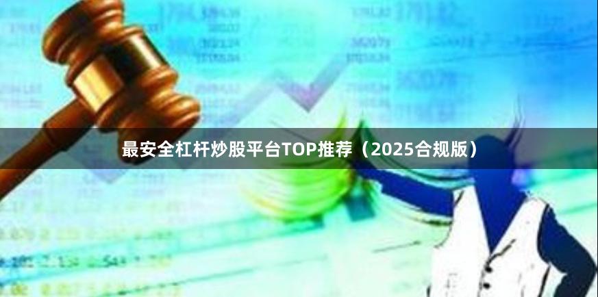 最安全杠杆炒股平台TOP推荐（2025合规版）
